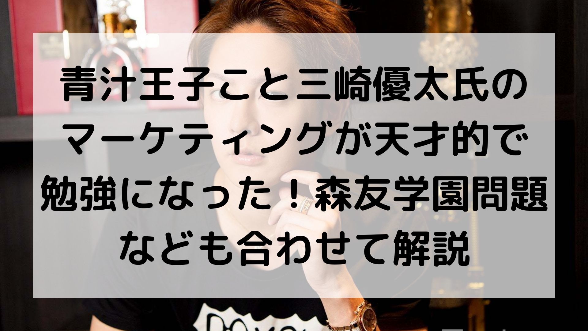 青汁王子こと三崎優太氏のマーケティングが天才的で勉強 になった 森友学園問題なども合わせて解説 偏差値30台の低学歴 肉体労働者がパソコン1台で心の底から楽しい人生を追求するブログ