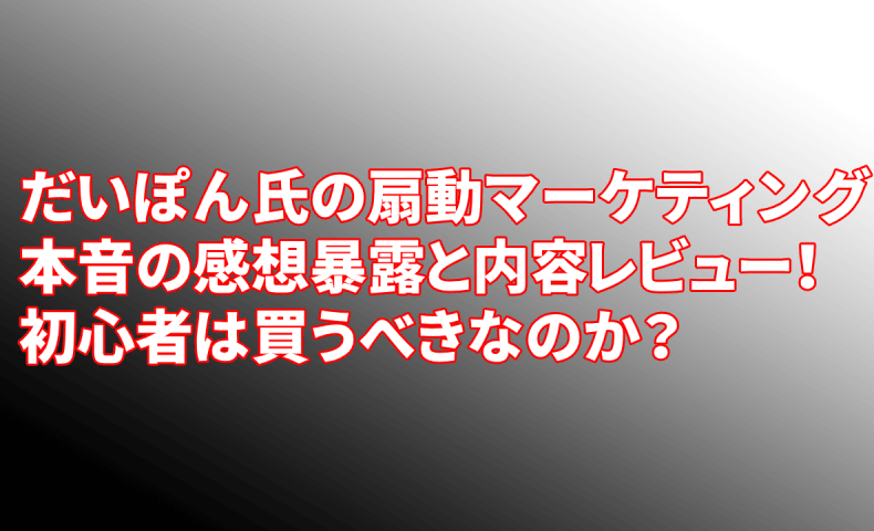 暴露 だいぽん氏の扇動マーケティングの評判と内容レビュー 初心者は購入するべきか 低学歴 元肉体労働者が パソコン１台で心の底から楽しい人生を追求するブログ